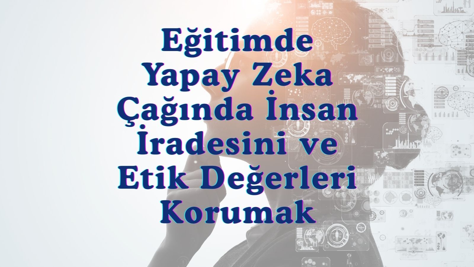 Eğitimde Yapay Zeka Çağında İnsan İradesini ve Etik Değerleri Korumak